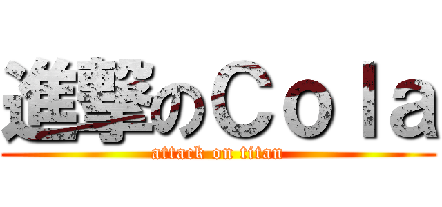 進撃のＣｏｌａ (attack on titan)