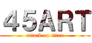 ４５ＡＲＴ (attack on titan)