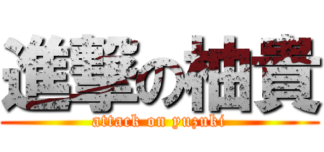 進撃の柚貴 (attack on yuzuki)