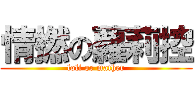 情撚の蘿莉控 (loli or mather)