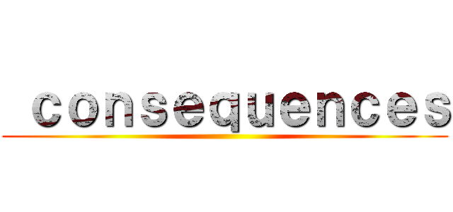  ｃｏｎｓｅｑｕｅｎｃｅｓ ()