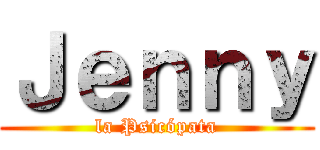 Ｊｅｎｎｙ (la Psicópata)