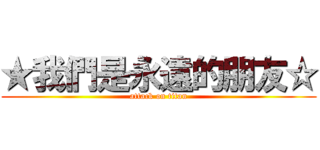 ★我們是永遠的朋友☆ (attack on titan)