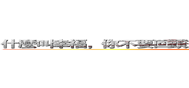 什麼叫幸福，你不要回頭想，你現在享受到的就是幸福。 (attack on titan)