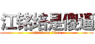 江铭培是傻逼 (attack on titan)