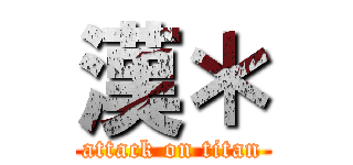 漢＊ (attack on titan)