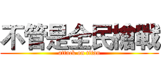 不管是全民槍戰 (attack on titan)