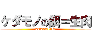 ケダモノの餌＝生肉 (KEDAMONO)