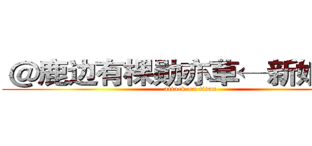  ＠鹿边有棵勋亦草←新娘茗月 (attack on titan)