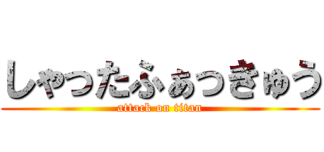 しゃったふぁっきゅう (attack on titan)