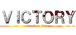 ＶＩＣＴＯＲＹ (attack on titan)