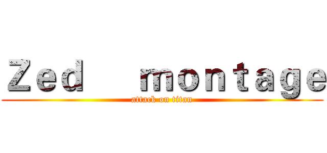 Ｚｅｄ      ｍｏｎｔａｇｅ (attack on titan)