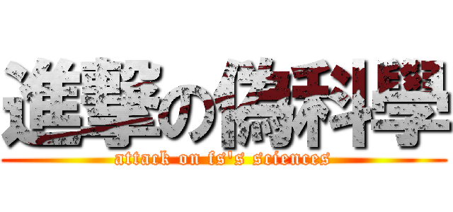 進撃の偽科學 (attack on fs\'s sciences)