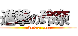 進撃の玲奈  (attack on rena)