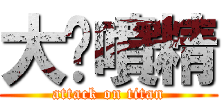 大屌噴精 (attack on titan)