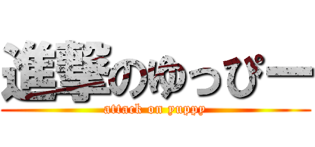 進撃のゆっぴー (attack on yuppy)