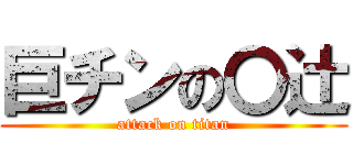 巨チンの〇辻 (attack on titan)
