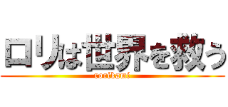 ロリは世界を救う (rorikami)
