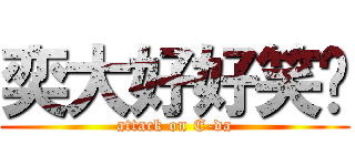 奕大好好笑喔 (attack on E-da)