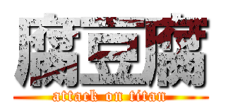 腐豆腐 (attack on titan)