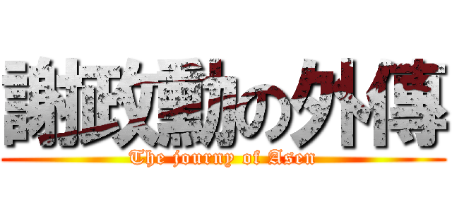 謝政勳の外傳 (The journy of Asen)