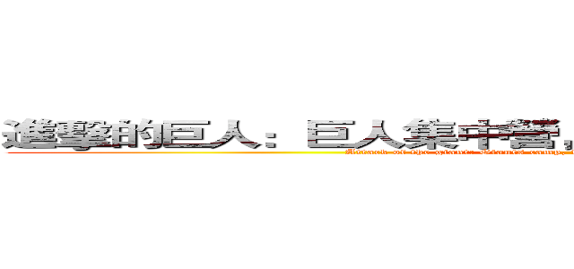 進擊的巨人：巨人集中營，人類大屠殺作戰進行史。 (Attack of the giant: Giants camp, fighting for human Holocaust history.)