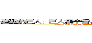 進擊的巨人：巨人集中營，人類大屠殺作戰進行史。 (Attack of the giant: Giants camp, fighting for human Holocaust history.)