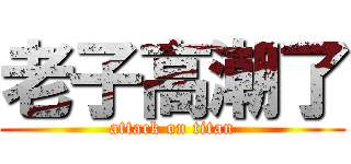 老子高潮了 (attack on titan)