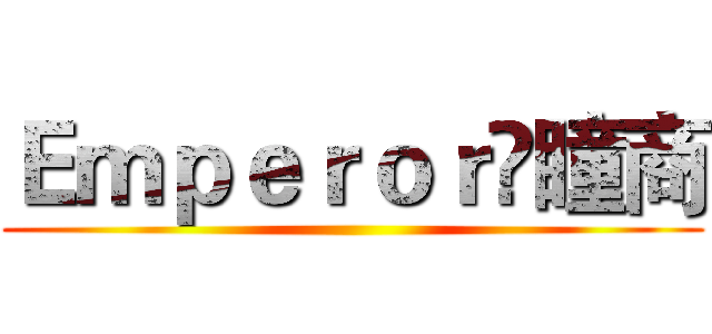 Ｅｍｐｅｒｏｒ乄瞳商 ()