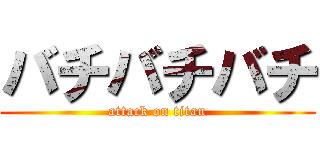 バチバチバチ (attack on titan)