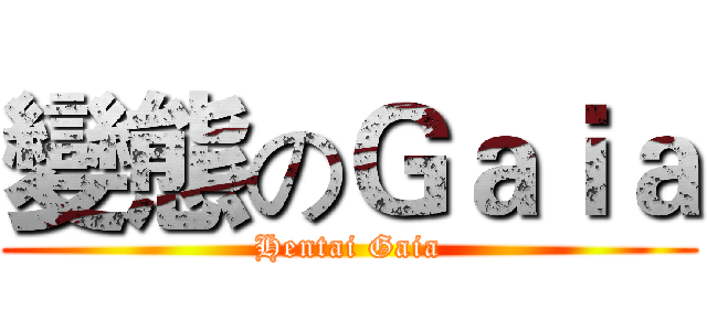 變態のＧａｉａ (Hentai Gaia)