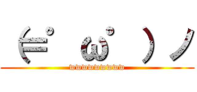 （＝゜ω゜）ノ (wwwwwwwww)