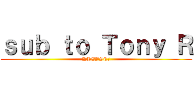 ｓｕｂ ｔｏ Ｔｏｎｙ Ｒ (PLEASE?)