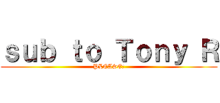 ｓｕｂ ｔｏ Ｔｏｎｙ Ｒ (PLEASE?)