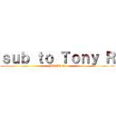 ｓｕｂ ｔｏ Ｔｏｎｙ Ｒ (PLEASE?)