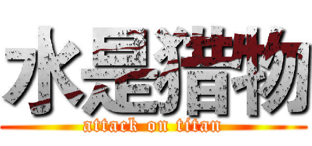 水是猎物 (attack on titan)