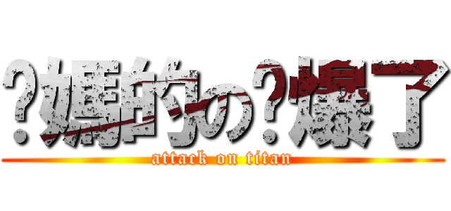 她媽的の屌爆了 (attack on titan)