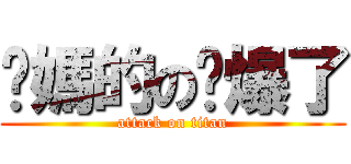 她媽的の屌爆了 (attack on titan)