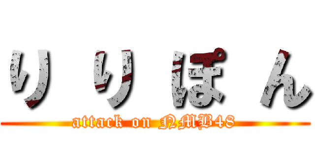 り り ぽ ん (attack on NMB48)