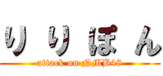 り り ぽ ん (attack on NMB48)
