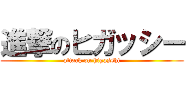 進撃のヒガッシー (attack on higasshi)