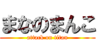 まなのまんこ (attack on titan)
