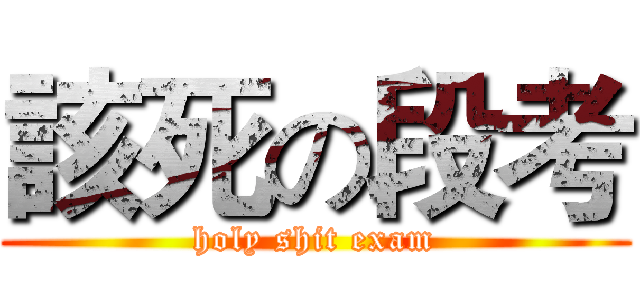 該死の段考 (holy shit exam)