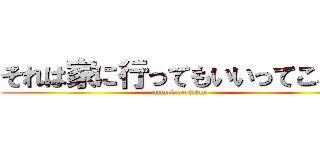 それは家に行ってもいいってこと？ (attack on titan)