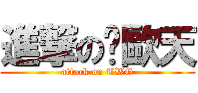 進撃の尬歐天 (attack on TWG)