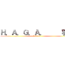 Ｈ．Ａ．Ｇ．Ａ．     羽賀 (H.A.G.A)