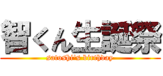 智くん生誕祭 (satoshi's birthday)
