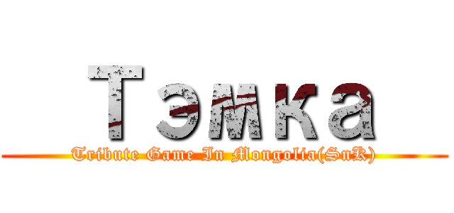   Тэмка   (Tribute Game In Mongolia(SnK))
