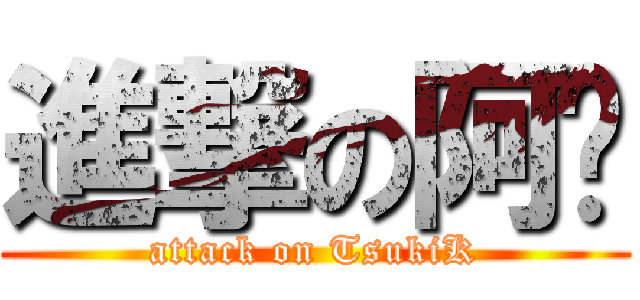 進撃の阿踢 (attack on TsukiK)