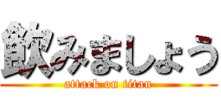 飲みましょう (attack on titan)